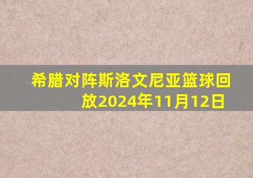 希腊对阵斯洛文尼亚篮球回放2024年11月12日