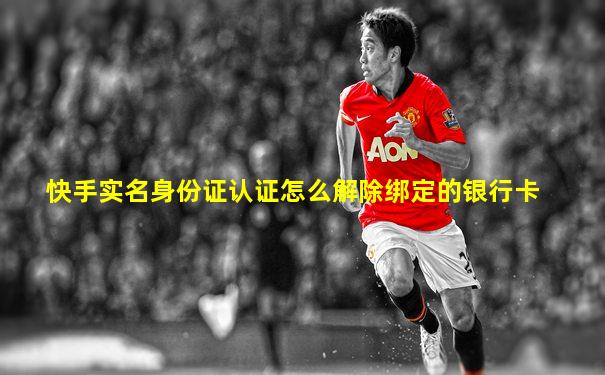 快手实名身份证认证怎么解除绑定的银行卡