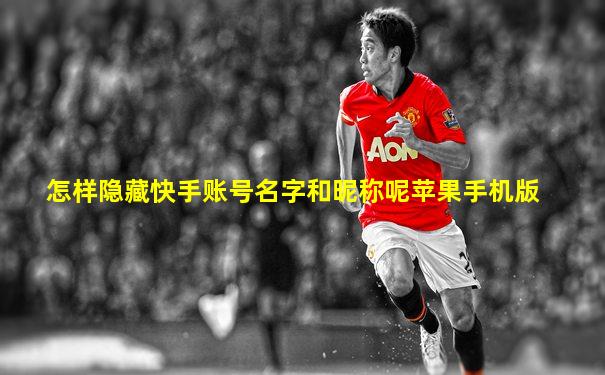 怎样隐藏快手账号名字和昵称呢苹果手机版
