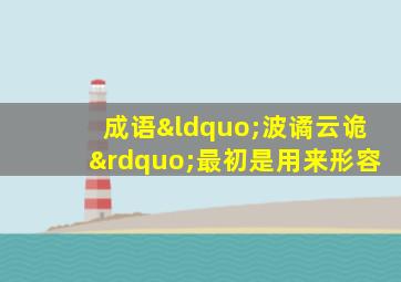 成语“波谲云诡”最初是用来形容