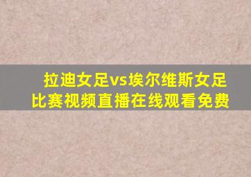 拉迪女足vs埃尔维斯女足比赛视频直播在线观看免费