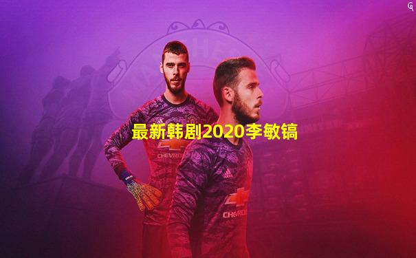最新韩剧2020李敏镐