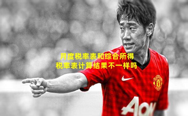 月度税率表和综合所得税率表计算结果不一样吗