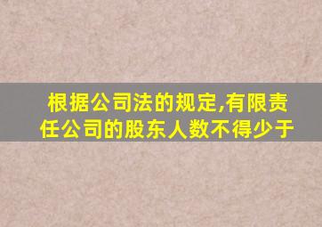 根据公司法的规定,有限责任公司的股东人数不得少于