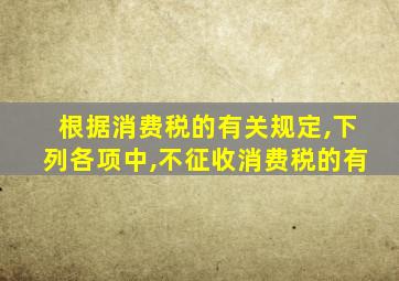根据消费税的有关规定,下列各项中,不征收消费税的有
