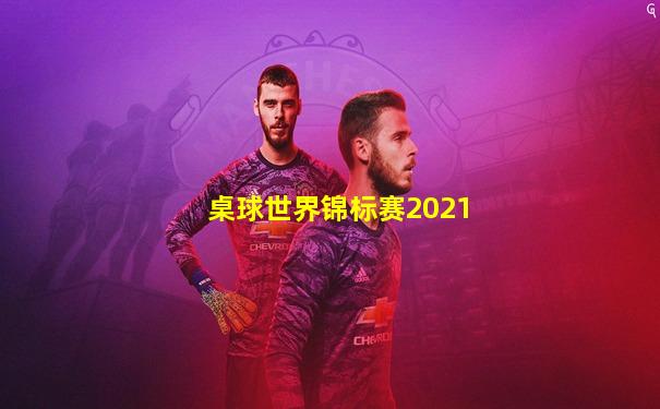 桌球世界锦标赛2021