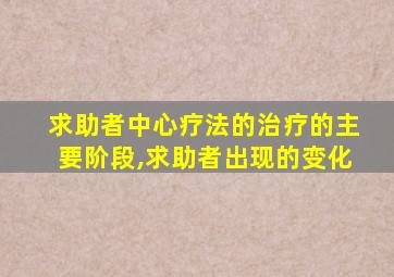 求助者中心疗法的治疗的主要阶段,求助者出现的变化