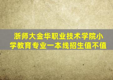 浙师大金华职业技术学院小学教育专业一本线招生值不值