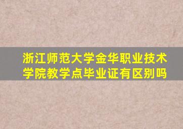 浙江师范大学金华职业技术学院教学点毕业证有区别吗