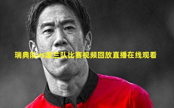 瑞典队vs波兰队比赛视频回放直播在线观看