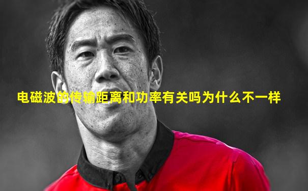 电磁波的传输距离和功率有关吗为什么不一样