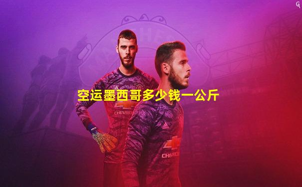 空运墨西哥多少钱一公斤