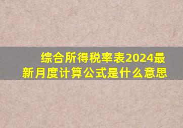 综合所得税率表2024最新月度计算公式是什么意思
