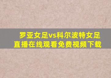 罗亚女足vs科尔波特女足直播在线观看免费视频下载