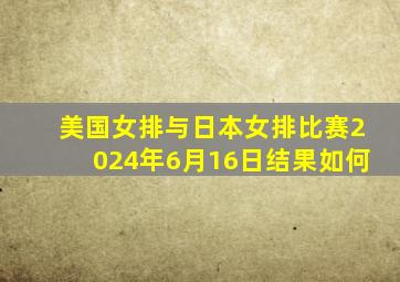 美国女排与日本女排比赛2024年6月16日结果如何