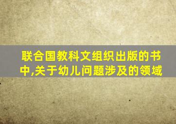 联合国教科文组织出版的书中,关于幼儿问题涉及的领域