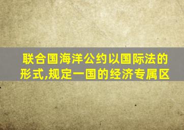 联合国海洋公约以国际法的形式,规定一国的经济专属区