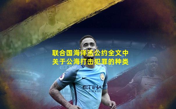 联合国海洋法公约全文中关于公海打击犯罪的种类