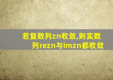 若复数列zn收敛,则实数列rezn与imzn都收敛