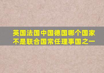 英国法国中国德国哪个国家不是联合国常任理事国之一