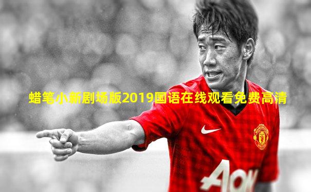蜡笔小新剧场版2019国语在线观看免费高清