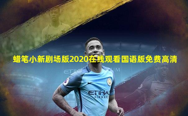 蜡笔小新剧场版2020在线观看国语版免费高清