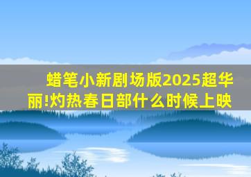 蜡笔小新剧场版2025超华丽!灼热春日部什么时候上映
