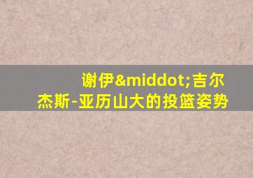谢伊·吉尔杰斯-亚历山大的投篮姿势