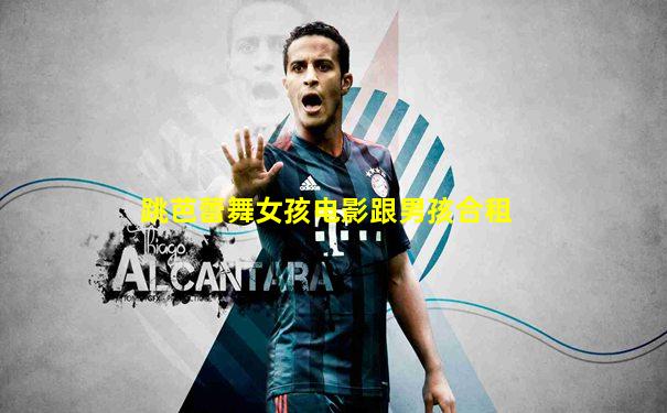 跳芭蕾舞女孩电影跟男孩合租