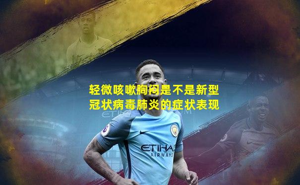 轻微咳嗽胸闷是不是新型冠状病毒肺炎的症状表现