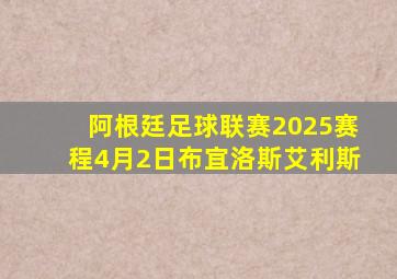 阿根廷足球联赛2025赛程4月2日布宜洛斯艾利斯