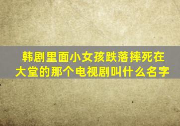 韩剧里面小女孩跌落摔死在大堂的那个电视剧叫什么名字