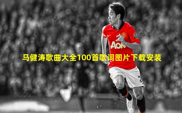 马健涛歌曲大全100首歌词图片下载安装
